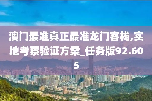 澳门最准真正最准龙门客栈,实地考察验证方案_任务版92.605