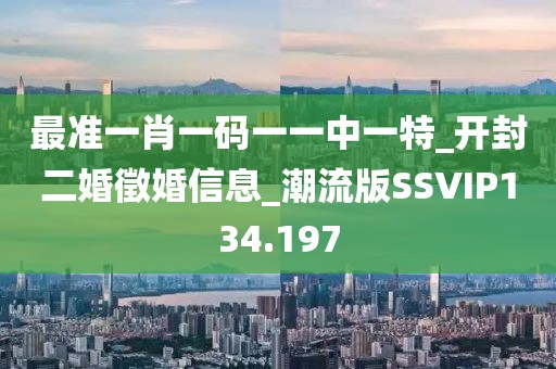 最准一肖一码一一中一特_开封二婚徵婚信息_潮流版SSVIP134.197