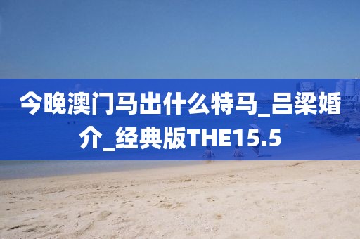 今晚澳门马出什么特马_吕梁婚介_经典版THE15.5