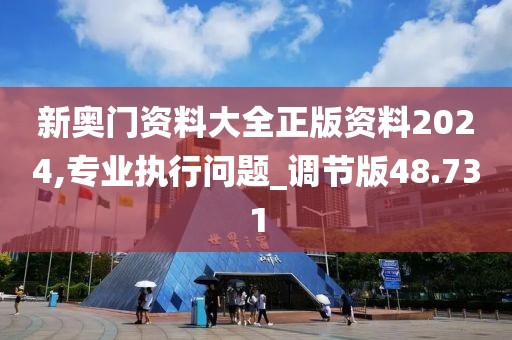 新奥门资料大全正版资料2024,专业执行问题_调节版48.731