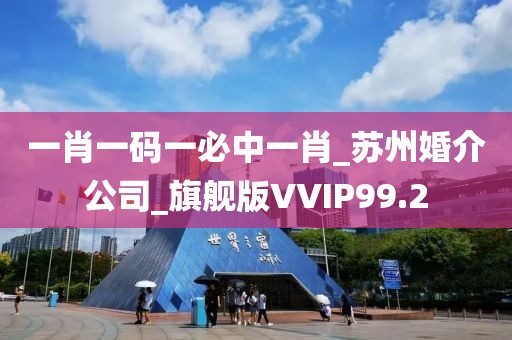一肖一码一必中一肖_苏州婚介公司_旗舰版VVIP99.2