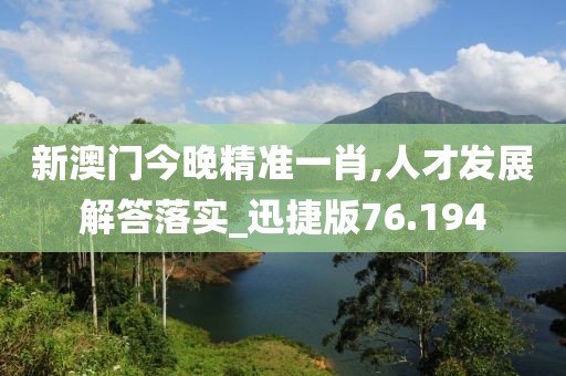 新澳门今晚精准一肖,人才发展解答落实_迅捷版76.194