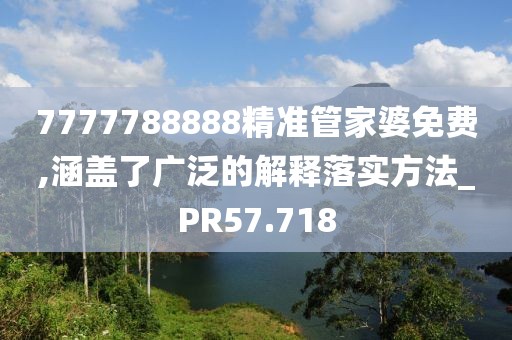 7777788888精准管家婆免费,涵盖了广泛的解释落实方法_PR57.718