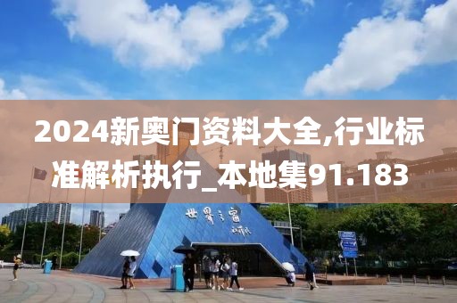 2024新奥门资料大全,行业标准解析执行_本地集91.183