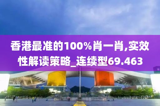 香港最准的100%肖一肖,实效性解读策略_连续型69.463