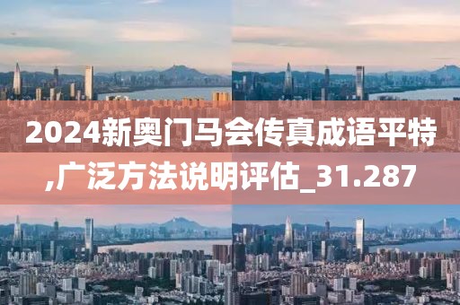 2024新奥门马会传真成语平特,广泛方法说明评估_31.287