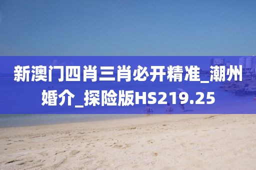 新澳门四肖三肖必开精准_潮州婚介_探险版HS219.25