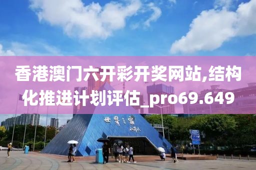 香港澳门六开彩开奖网站,结构化推进计划评估_pro69.649