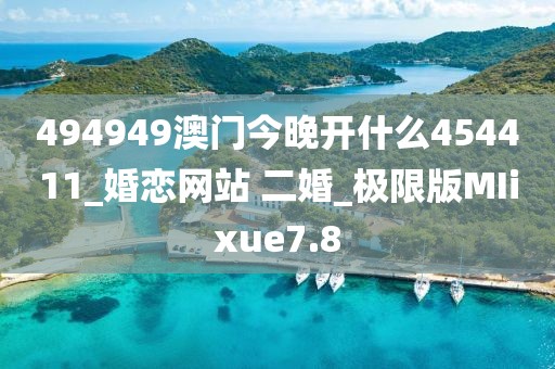 494949澳门今晚开什么454411_婚恋网站 二婚_极限版MIixue7.8