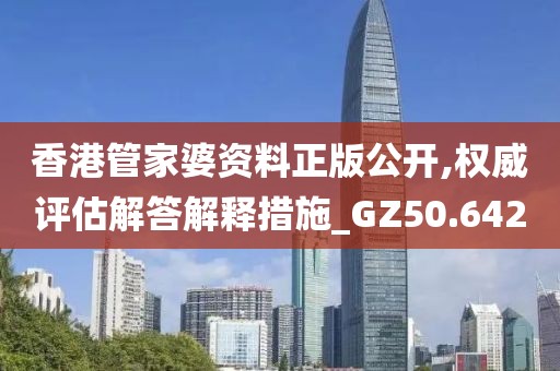 香港管家婆资料正版公开,权威评估解答解释措施_GZ50.642