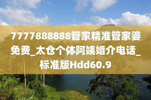 7777888888管家精准管家婆免费_太仓个体阿姨婚介电话_标准版Hdd60.9