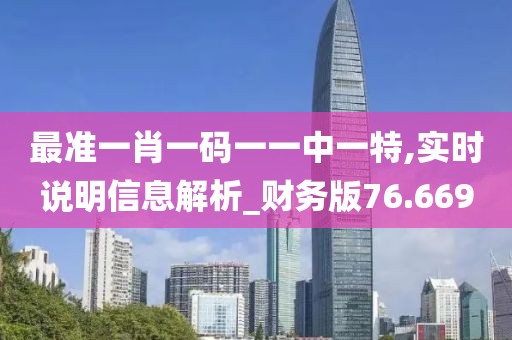最准一肖一码一一中一特,实时说明信息解析_财务版76.669