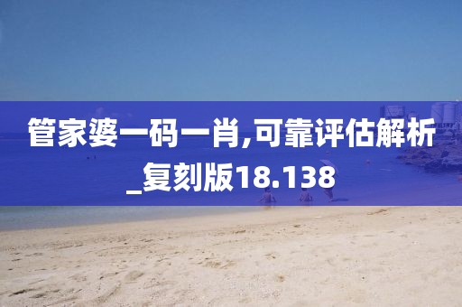 管家婆一码一肖,可靠评估解析_复刻版18.138