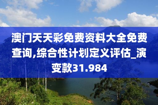 澳门天天彩免费资料大全免费查询,综合性计划定义评估_演变款31.984