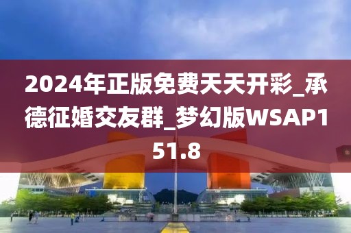 2024年正版免费天天开彩_承德征婚交友群_梦幻版WSAP151.8