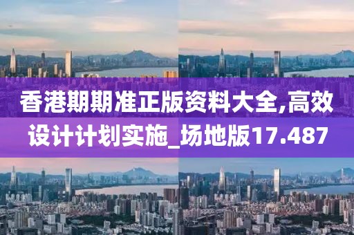 香港期期准正版资料大全,高效设计计划实施_场地版17.487