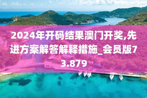 2024年开码结果澳门开奖,先进方案解答解释措施_会员版73.879