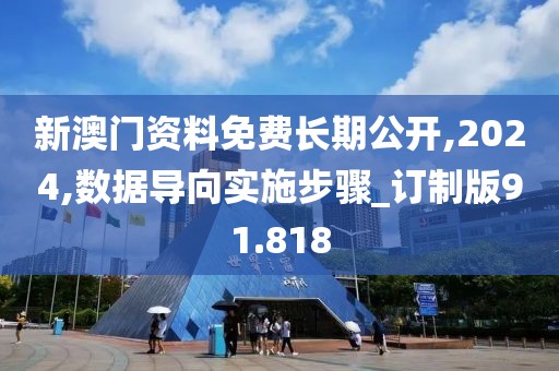 新澳门资料免费长期公开,2024,数据导向实施步骤_订制版91.818