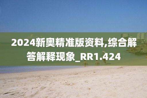 2024新奥精准版资料,综合解答解释现象_RR1.424