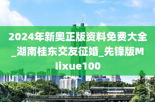 2024年新奥正版资料免费大全_湖南桂东交友征婚_先锋版MIixue100