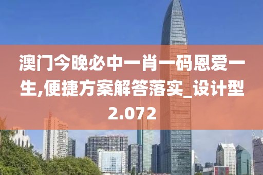 澳门今晚必中一肖一码恩爱一生,便捷方案解答落实_设计型2.072