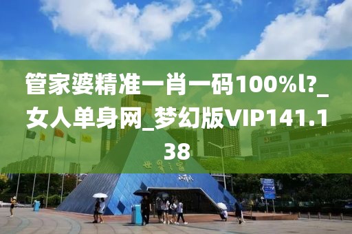 管家婆精准一肖一码100%l?_女人单身网_梦幻版VIP141.138