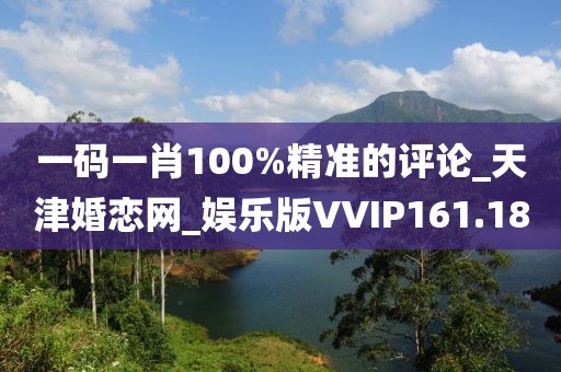 一码一肖100%精准的评论_天津婚恋网_娱乐版VVIP161.18