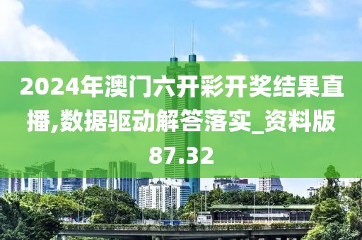 2024年澳门六开彩开奖结果直播,数据驱动解答落实_资料版87.32