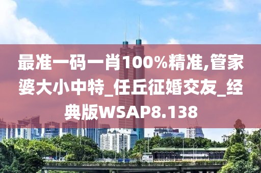 最准一码一肖100%精准,管家婆大小中特_任丘征婚交友_经典版WSAP8.138