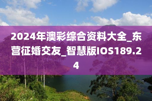2024年澳彩综合资料大全_东营征婚交友_智慧版IOS189.24