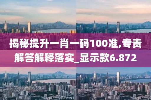 揭秘提升一肖一码100准,专责解答解释落实_显示款6.872