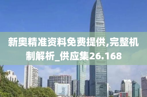 新奥精准资料免费提供,完整机制解析_供应集26.168