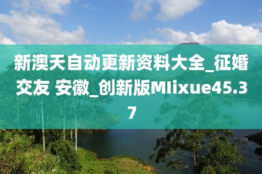 新澳天自动更新资料大全_征婚交友 安徽_创新版MIixue45.37
