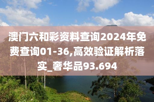 澳门六和彩资料查询2024年免费查询01-36,高效验证解析落实_奢华品93.694