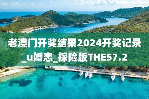 老澳门开奖结果2024开奖记录_u婚恋_探险版THE57.2