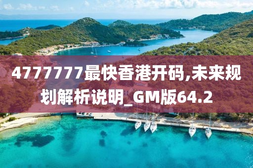 4777777最快香港开码,未来规划解析说明_GM版64.2
