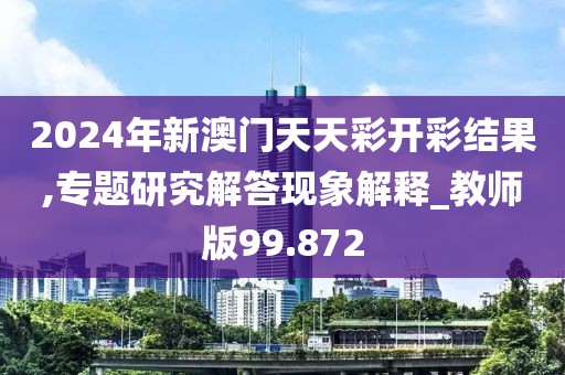 2024年新澳门天天彩开彩结果,专题研究解答现象解释_教师版99.872