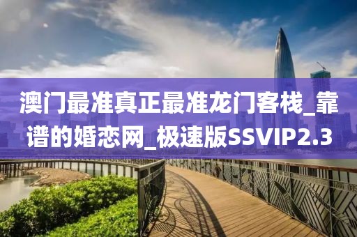澳门最准真正最准龙门客栈_靠谱的婚恋网_极速版SSVIP2.3