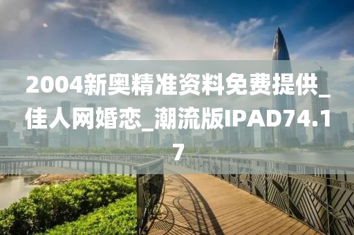 2004新奥精准资料免费提供_佳人网婚恋_潮流版IPAD74.17