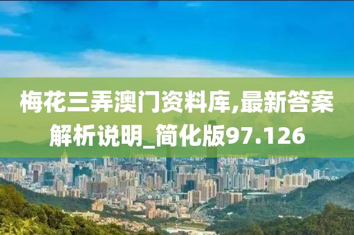 梅花三弄澳门资料库,最新答案解析说明_简化版97.126