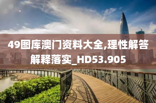 49图库澳门资料大全,理性解答解释落实_HD53.905