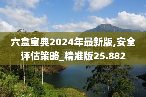 六盒宝典2024年最新版,安全评估策略_精准版25.882