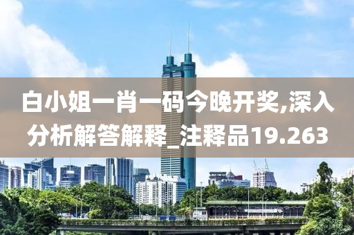 白小姐一肖一码今晚开奖,深入分析解答解释_注释品19.263