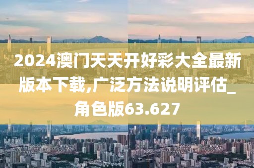 2024澳门天天开好彩大全最新版本下载,广泛方法说明评估_角色版63.627