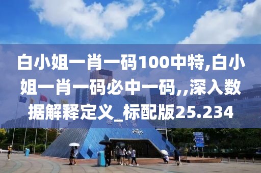 白小姐一肖一码100中特,白小姐一肖一码必中一码,,深入数据解释定义_标配版25.234