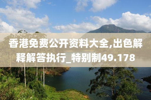 香港免费公开资料大全,出色解释解答执行_特别制49.178