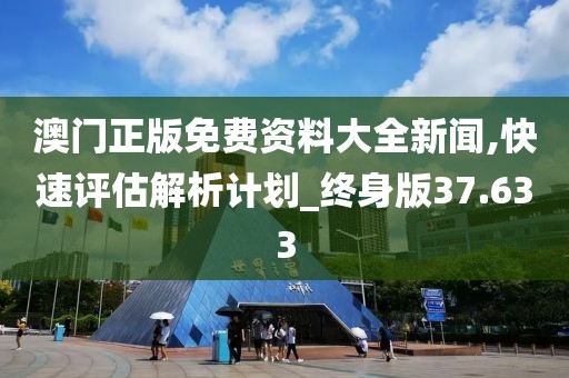澳门正版免费资料大全新闻,快速评估解析计划_终身版37.633