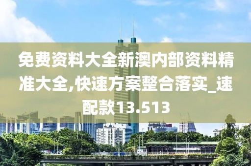 免费资料大全新澳内部资料精准大全,快速方案整合落实_速配款13.513
