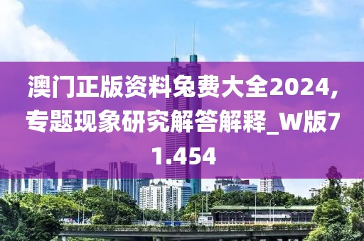 澳门正版资料兔费大全2024,专题现象研究解答解释_W版71.454