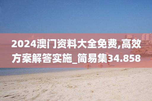 2024澳门资料大全免费,高效方案解答实施_简易集34.858